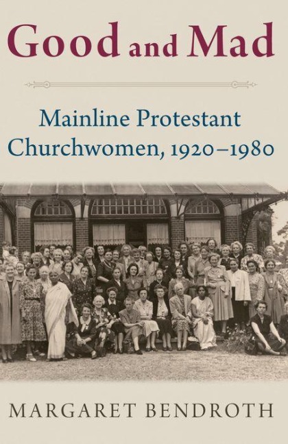 Good and Mad: Mainline Protestant Churchwomen, 1920-1980