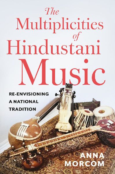 The Multiplicities of Hindustani Music: Re-Envisioning a National Tradition