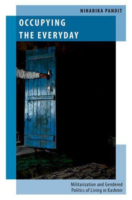 Occupying the Everyday: Militarisation and Gendered Politics of Living in Kashmir