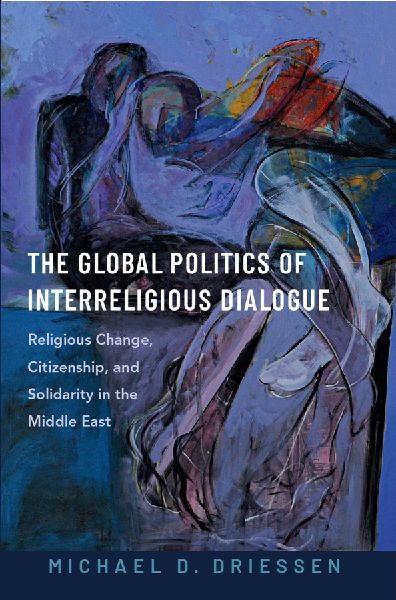 The Global Politics of Interreligious Dialogue: Religious Change Citizenship and Solidarity in the Middle East