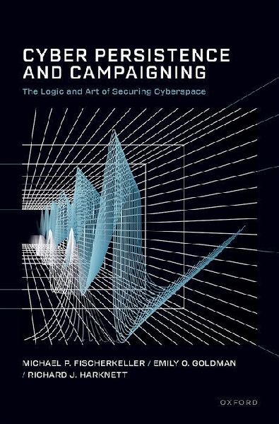 Cyber Persistence and Campaigning: The Logic and Art of Securing Cyberspace
