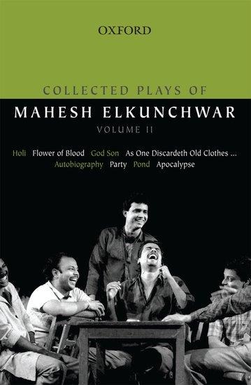 Collected Plays of Mahesh Elkunchwar Volume II: Holi / Flower of Blood / God Son / As One Discardeth Old Clothes... / Autobiography / Party / Pond / Apocalypse