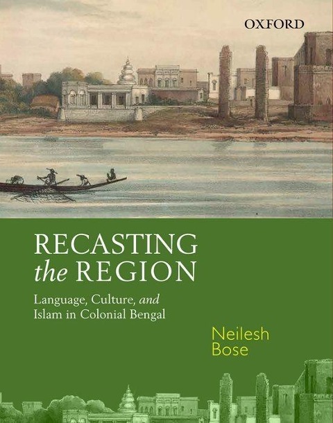 Recasting the Region: Language, Culture, and Islam in Colonial Bengal