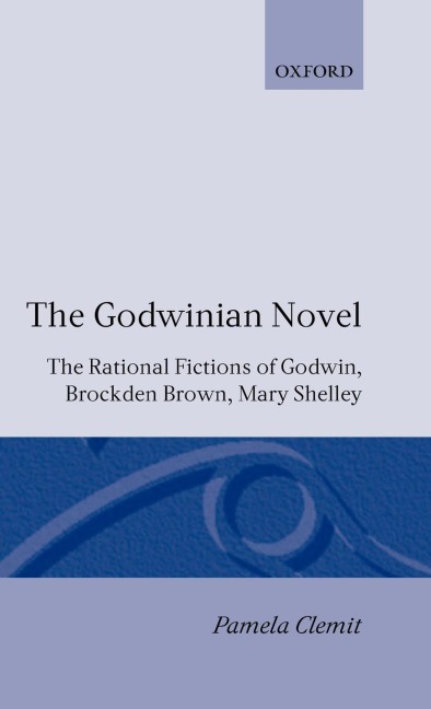 The Godwinian Novel: The Rational Fictions of Godwin, Brockden Brown, Mary Shelley