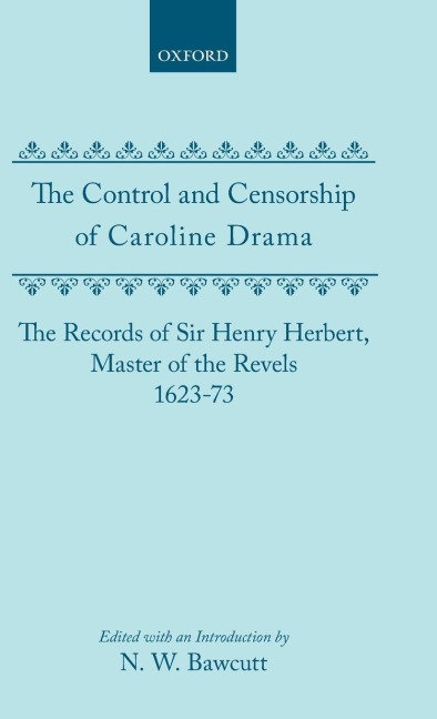 The Control and Censorship of Caroline Drama: The Records of Sir Henry Herbert, Master of the Revels, 1623-73