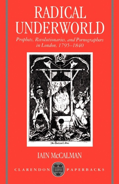 Radical Underworld: Prophets, Revolutionaries, and Pornographers in London, 1795-1840