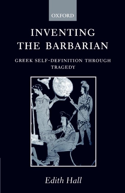Inventing the Barbarian: Greek Self-Definition Through Tragedy