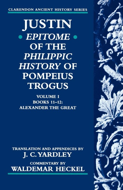Justin: Epitome of the Philippic History of Pompeius Trogus: Volume I: Books 11-12: Alexander the Great