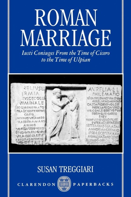 Roman Marriage: Iusti Coniuges from the Time of Cicero to the Time of Ulpian