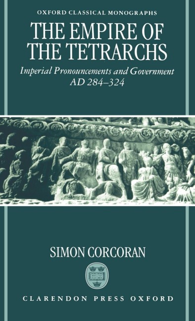 The Empire of the Tetrarchs: Imperial Pronouncements and Government Ad 284-324