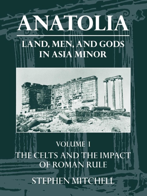 Anatolia: Land, Men, and Gods in Asia Minor Volume I: The Celts in Anatolia and the Impact of Roman Rule