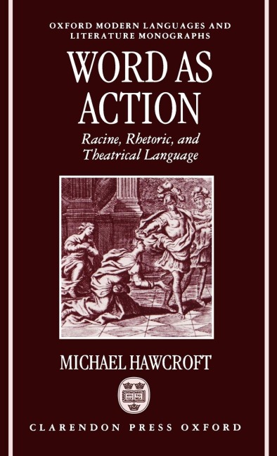 Word as Action: Racine, Rhetoric, and Theatrical Language