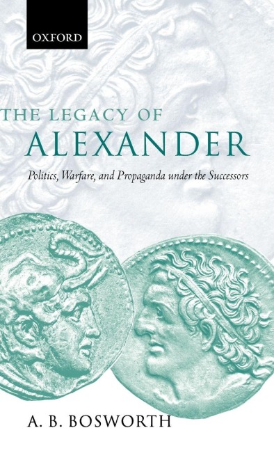 The Legacy of Alexander: Politics, Warfare and Propaganda Under the Successors