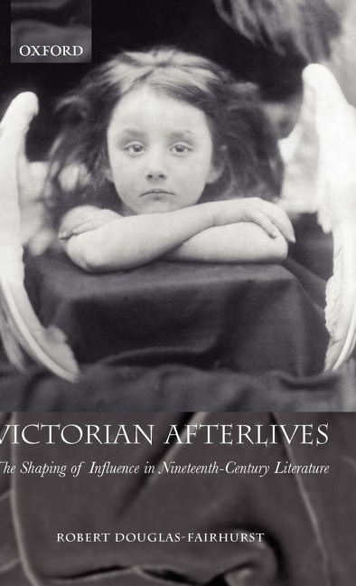 Victorian Afterlives: The Shaping of Influence in Nineteenth-Century Literature