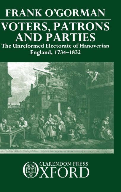 Voters, Patrons, and Parties: The Unreformed Electoral System of Hanoverian England 1734-1832
