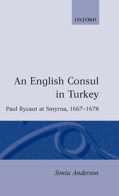 An English Consul in Turkey: Paul Rycaut at Smyrna, 1667-1678