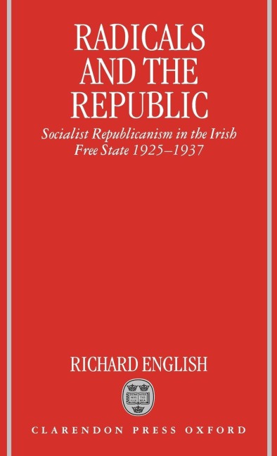 Radicals and the Republic: Socialist Republicanism in the Irish Free State, 1925-1937