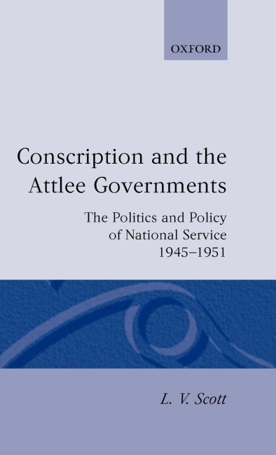 Conscription and the Attlee Governments: The Politics and Policy of National Service 1945-1951