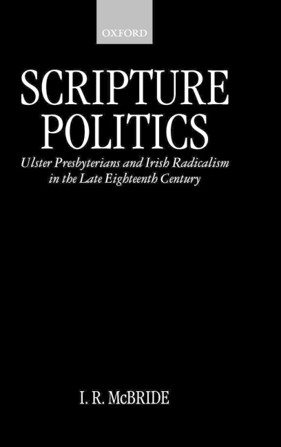 Scripture Politics: Ulster Presbyterians and Irish Radicalism in the Late Eighteenth Century