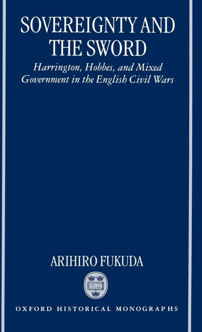 Sovereignty and the Sword: Harrington, Hobbes, and Mixed Government in the English Civil Wars