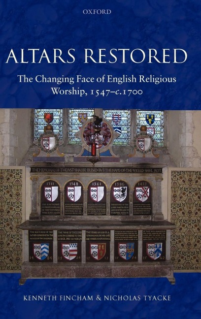 Altars Restored: The Changing Face of English Religious Worship, 1547-c.1700
