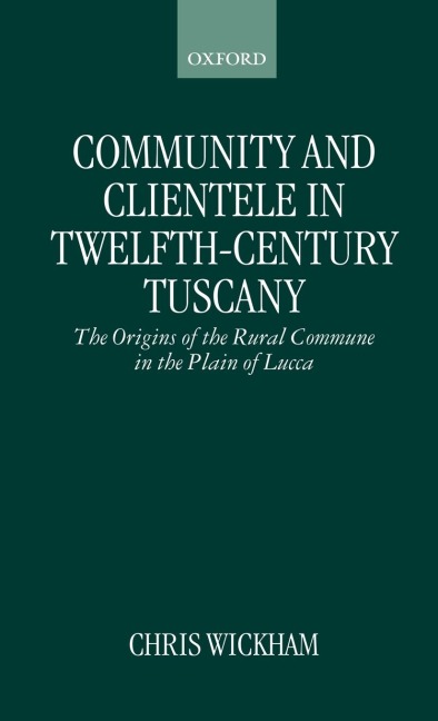 Community and Clientele in Twelfth-Century Tuscany: The Origins of the Rural Commune in the Plain of Lucca