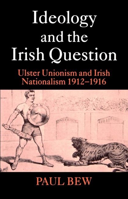 Ideology and the Irish Question: Ulster Unionism and Irish Nationalism 1912-1916