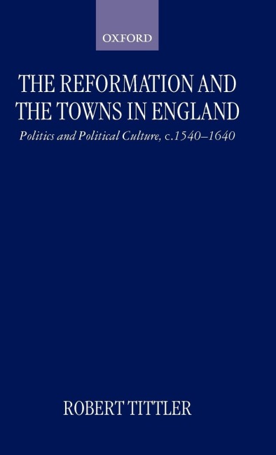 The Reformation and the Towns in England: Politics and Political Culture, C. 1540-1640