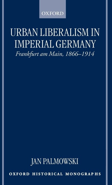 Urban Liberalism in Imperial Germany: Frankfurt Am Main, 1866-1914
