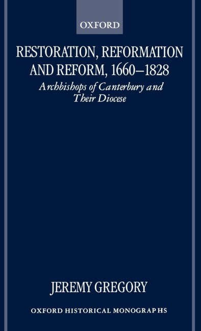 Restoration, Reformation, and Reform, 1660-1828: Archbishops of Canterbury and Their Diocese