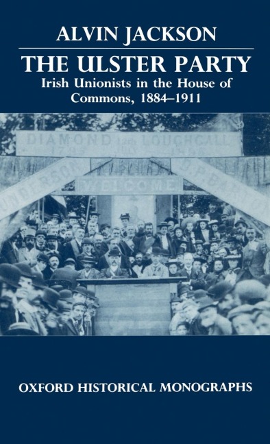 The Ulster Party: Irish Unionists in the House of Commons, 1884-1911