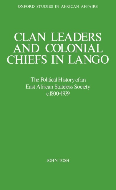 Clan Leaders and Colonial Chiefs in Lango: The Political History of an East African Stateless Society C. 1800-1939