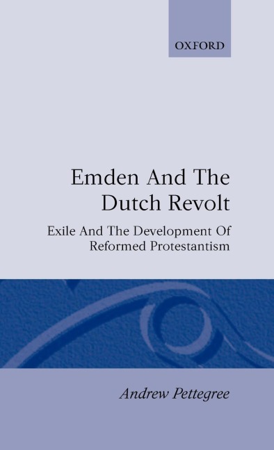 Emden and the Dutch Revolt: Exile and the Development of Reformed Protestantism