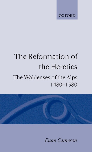 The Reformation of the Heretics: The Waldenses of the Alps, 1480-1580