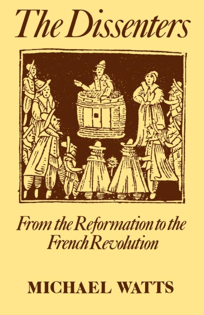 The Dissenters: Volume I: From the Reformation to the French Revolution
