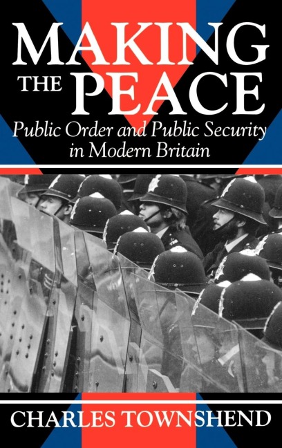 Making the Peace: Public Order and Public Security in Modern Britain