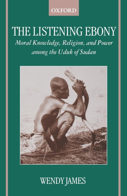 The Listening Ebony: Moral Knowledge, Religion, and Power Among the Uduk of Sudan