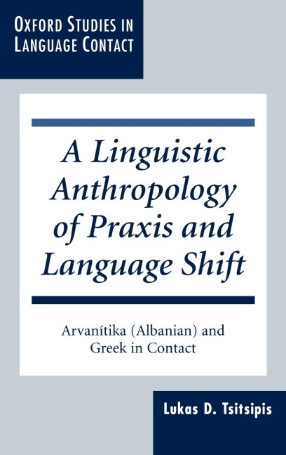 A Linguistic Anthropology of Praxis and Language Shift: Arvanitika (Albanian) and Greek in Contact