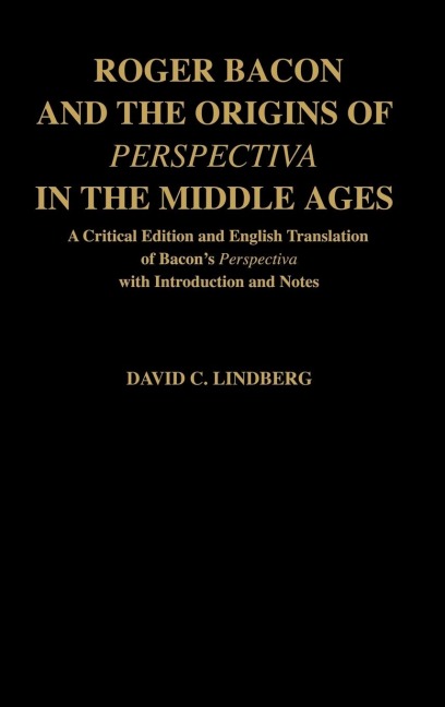 Roger Bacon & the Origins of Perspectiva in the Middle Ages: A Critical Edition & English Translation of Bacons Perspectiva with Introduction and Not