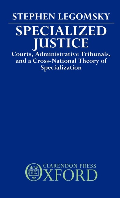 Specialized Justice: Courts, Administrative Tribunals, and a Cross-National Theory of Specialization