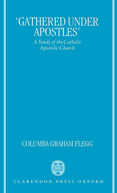 Gathered Under Apostles: A Study of the Catholic Apostolic Church