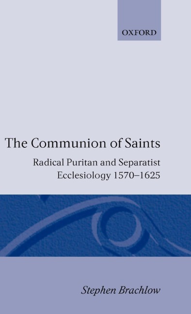 The Communion of Saints: Radical Puritan and Separatist Ecclesiology 1570-1625
