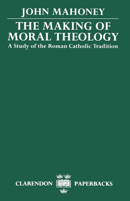 The Making of Moral Theology: A Study of the Roman Catholic Tradition