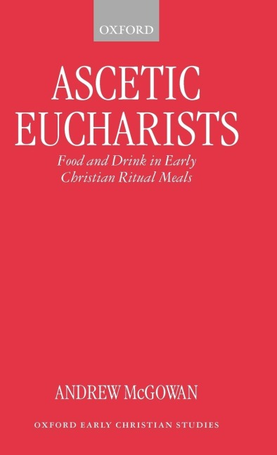 Ascetic Eucharists: Food and Drink in Early Christian Ritual Meals