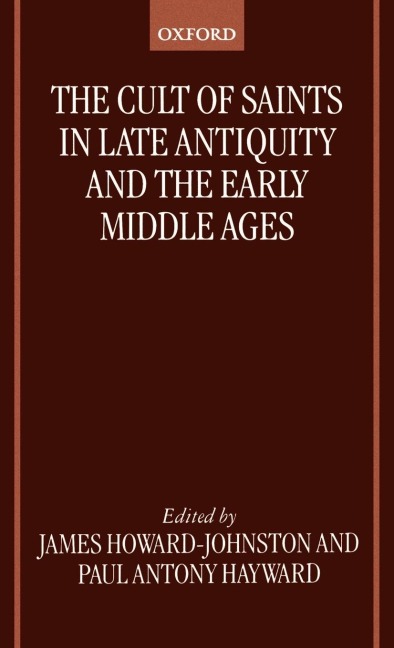 The Cult of Saints in Late Antiquity and the Middle Ages: Essays on the Contribution of Peter Brown