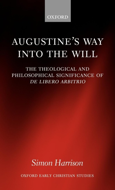 Augustines Way Into the Will: The Theological and Philosophical Significance of de Libero Arbitrio
