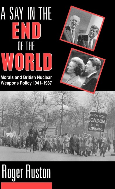 A Say in the End of the World: Morals and British Nuclear Weapons Policy, 1941-1987