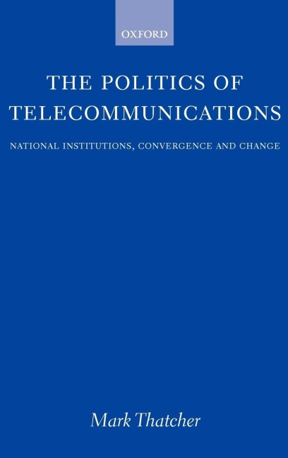 The Politics of Telecommunications: National Institutions, Convergence, and Change in Britain and France