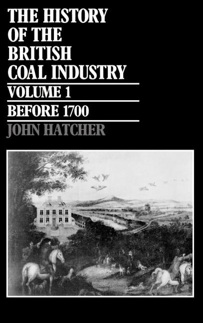 The History of the British Coal Industry: Volume 1: Before 1700: Towards the Age of Coal