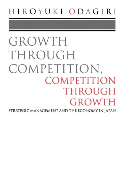 Growth Through Competition, Competition Through Growth: Strategic Management and the Economy in Japan